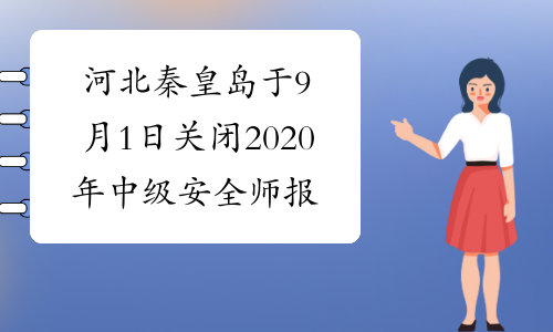 河北秦皇岛于9月1日关闭2020年中级安全师报名入口！