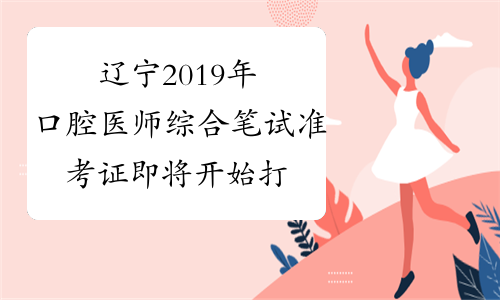 辽宁2019年口腔医师综合笔试准考证即将开始打印