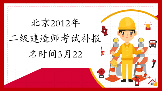 北京2012年二级建造师考试补报名时间3月22日-23日