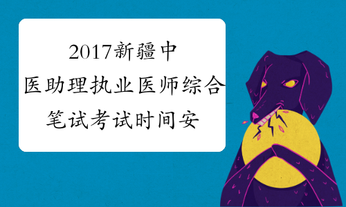 2017新疆中医助理执业医师综合笔试考试时间安排