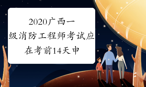 2020广西一级消防工程师考试应在考前14天申领&ldquo;广西健康