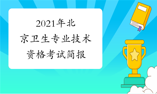 2021年北京卫生专业技术资格考试简报