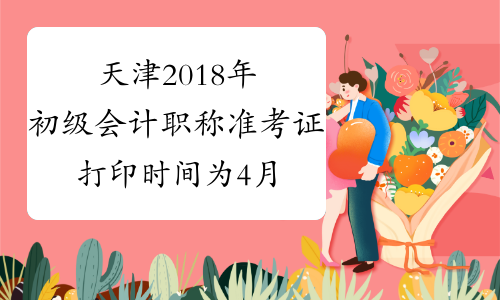 天津2018年初级会计职称准考证打印时间为4月28日至5月11日