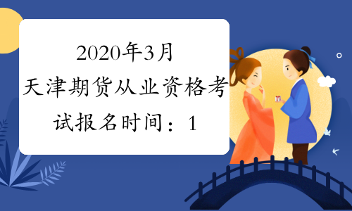 2020年3月天津期货从业资格考试报名时间：1月20日-2月26日
