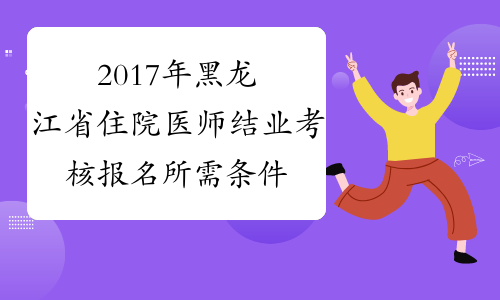2017年黑龙江省住院医师结业考核报名所需条件
