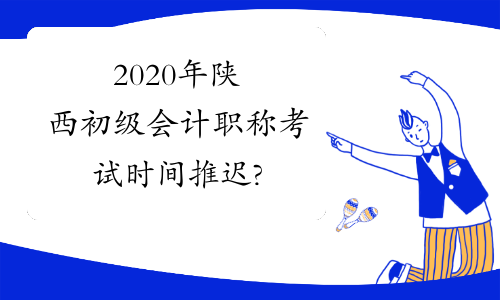 2020年陕西初级会计职称考试时间推迟?