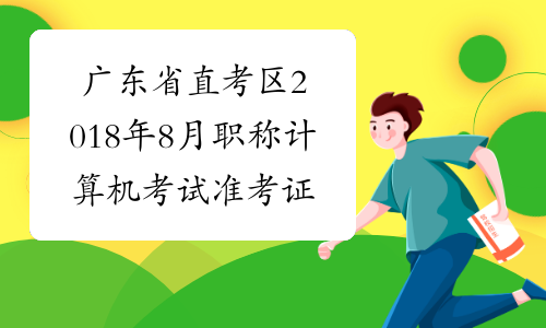 广东省直考区2018年8月职称计算机考试准考证打印时间