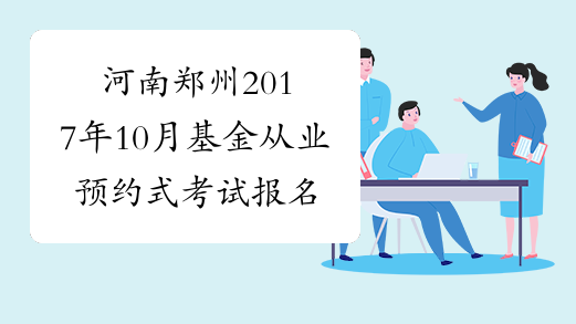 河南郑州2017年10月基金从业预约式考试报名条件