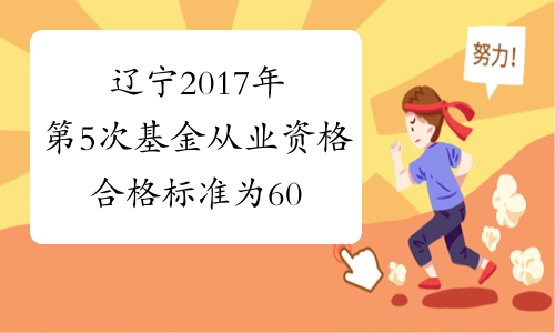 辽宁2017年第5次基金从业资格合格标准为60分（预约式）