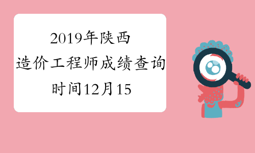 2019年陕西造价工程师成绩查询时间12月15日开始