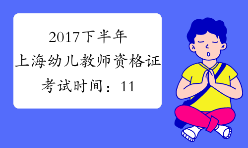 2017下半年上海幼儿教师资格证考试时间：11月4日