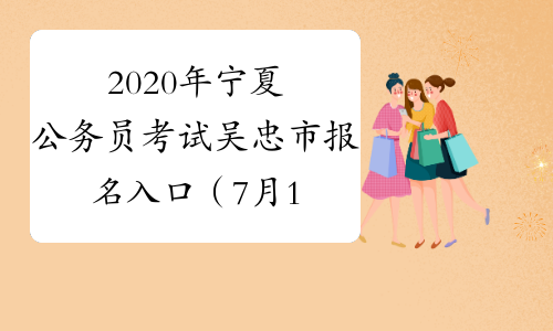 2020年宁夏公务员考试吴忠市报名入口（7月13日9:00开通）