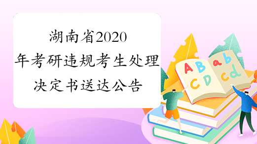 湖南省2020年考研违规考生处理决定书送达公告