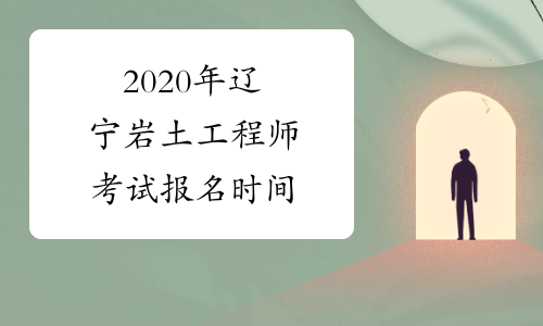 2020年辽宁岩土工程师考试报名时间