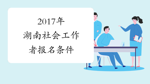2017年湖南社会工作者报名条件
