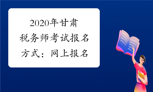 2020年甘肃税务师考试报名方式：网上报名