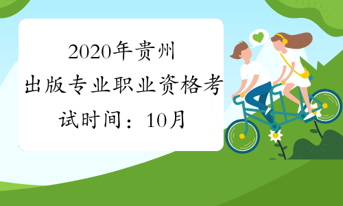 2020年贵州出版专业职业资格考试时间：10月11日（初级、