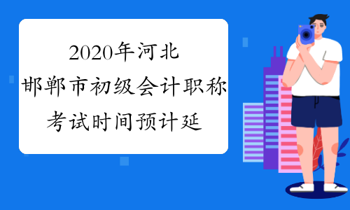 2020年河北邯郸市初级会计职称考试时间预计延期至8月底