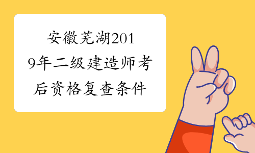 安徽芜湖2019年二级建造师考后资格复查条件