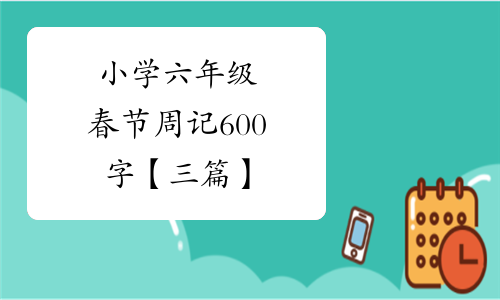 小学六年级春节周记600字【三篇】