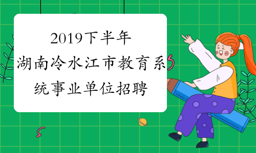2019下半年湖南冷水江市教育系统事业单位招聘和引进教师