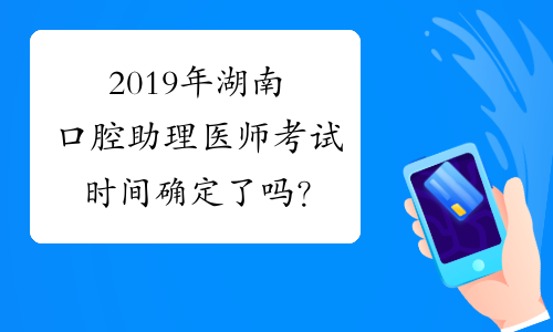2019年湖南口腔助理医师考试时间确定了吗？