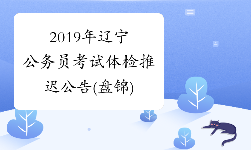 2019年辽宁公务员考试体检推迟公告(盘锦)