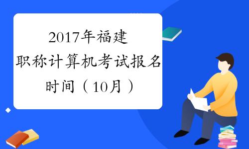 2017年福建职称计算机考试报名时间（10月）