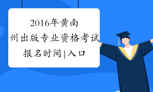 2016年黄南州出版专业资格考试报名时间|入口