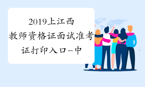 2019上江西教师资格证面试准考证打印入口-中小学教师资格