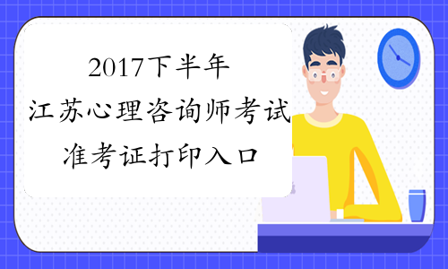 2017下半年江苏心理咨询师考试准考证打印入口【已开通】