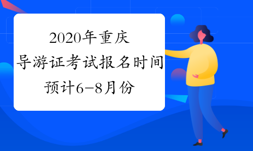 2020年重庆导游证考试报名时间预计6-8月份开始