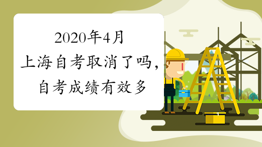 2020年4月上海自考取消了吗，自考成绩有效多久?