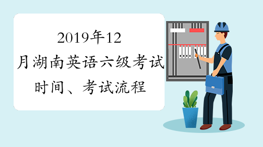 2019年12月湖南英语六级考试时间、考试流程及考试题型12