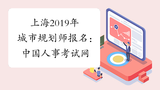 上海2019年城市规划师报名：中国人事考试网