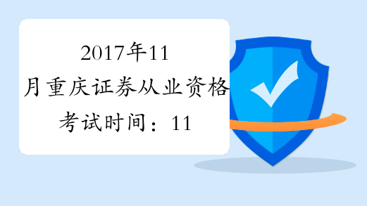 2017年11月重庆证券从业资格考试时间：11月4日、5日