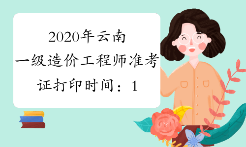 2020年云南一级造价工程师准考证打印时间：10月19日起
