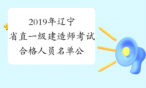 2019年辽宁省直一级建造师考试合格人员名单公布