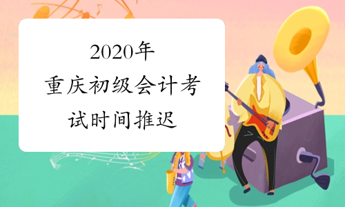 2020年重庆初级会计考试时间推迟