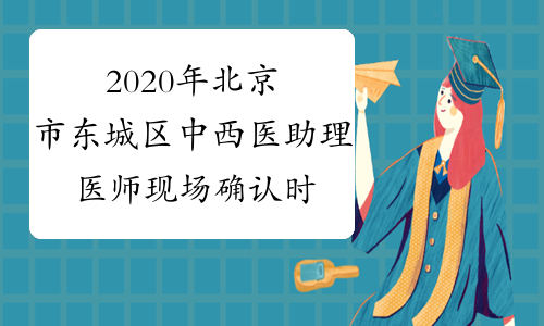 2020年北京市东城区中西医助理医师现场确认时间、地点安排