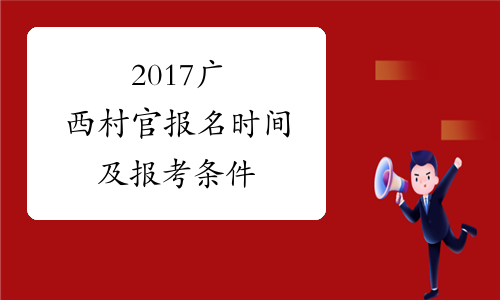 2017广西村官报名时间及报考条件