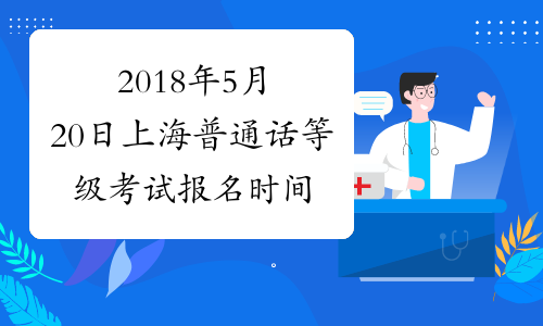 2018年5月20日上海普通话等级考试报名时间：3月19日起