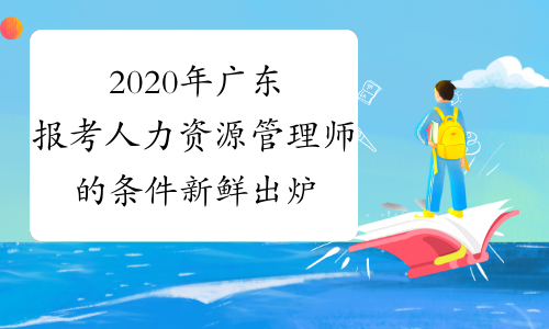 2020年广东报考人力资源管理师的条件新鲜出炉啦！