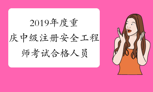 2019年度重庆中级注册安全工程师考试合格人员复核结果公示