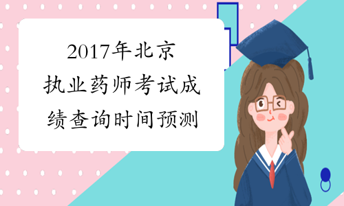 2017年北京执业药师考试成绩查询时间预测