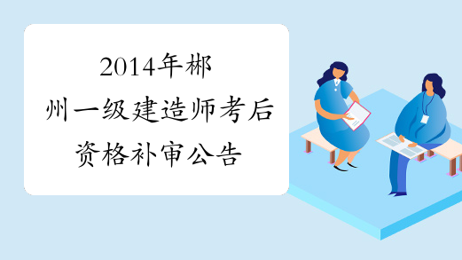 2014年郴州一级建造师考后资格补审公告