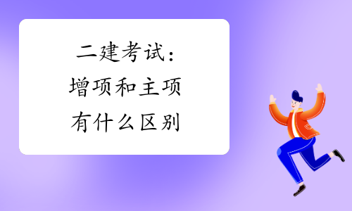 二建考试:增项和主项有什么区别