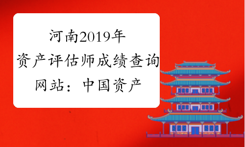 河南2019年资产评估师成绩查询网站：中国资产评估师协会