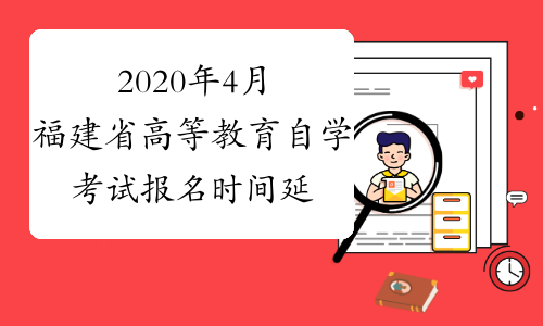 2020年4月福建省高等教育自学考试报名时间延长的通告
