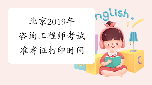 北京2019年咨询工程师考试准考证打印时间
